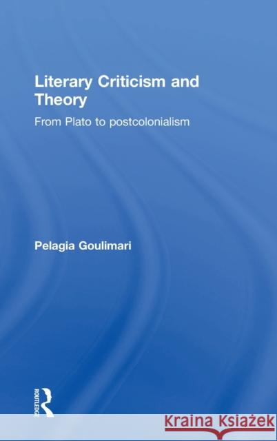 Literary Criticism and Theory: From Plato to Postcolonialism Pelagia Goulimari 9780415544313 Routledge