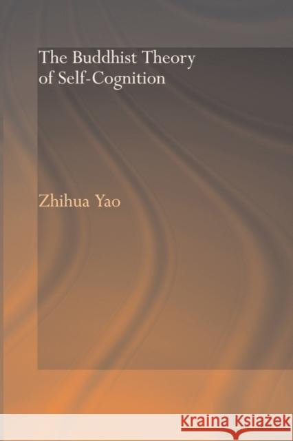 The Buddhist Theory of Self-Cognition Yao Zhihua 9780415544382 Routledge