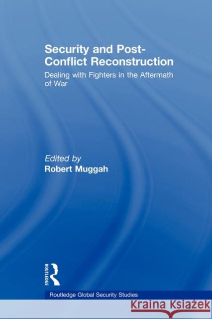 Security and Post-Conflict Reconstruction: Dealing with Fighters in the Aftermath of War Muggah, Robert 9780415544405 