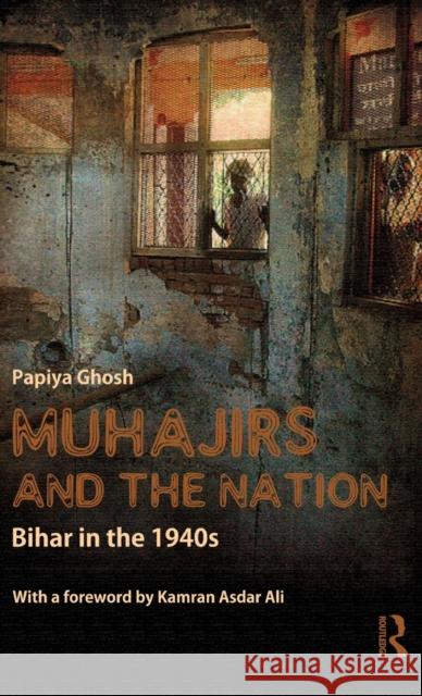 Muhajirs and the Nation: Bihar in the 1940s Ghosh, Papiya 9780415544580 Taylor & Francis