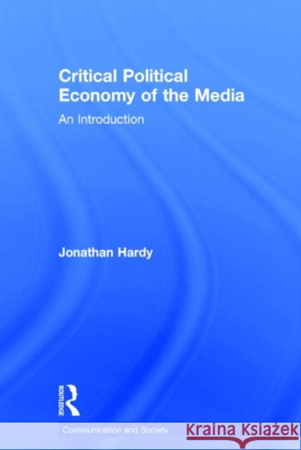 Critical Political Economy of the Media: An Introduction Hardy, Jonathan 9780415544832 Routledge