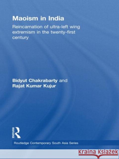 Maoism in India: Reincarnation of Ultra-Left Wing Extremism in the Twenty-First Century Chakrabarty, Bidyut 9780415544863