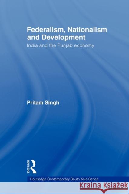 Federalism, Nationalism and Development: India and the Punjab Economy Singh, Pritam 9780415544887 Routledge