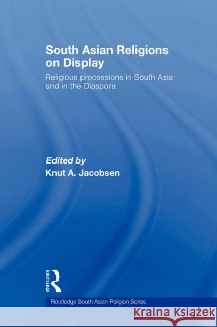 South Asian Religions on Display: Religious Processions in South Asia and in the Diaspora Jacobsen, Knut A. 9780415544894