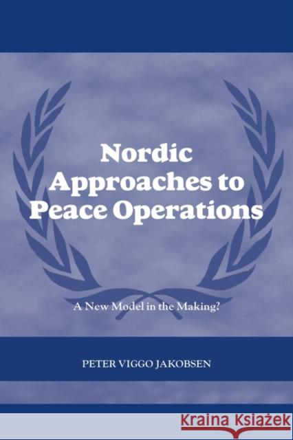 Nordic Approaches to Peace Operations: A New Model in the Making Jakobsen, Peter Viggo 9780415544917 Routledge