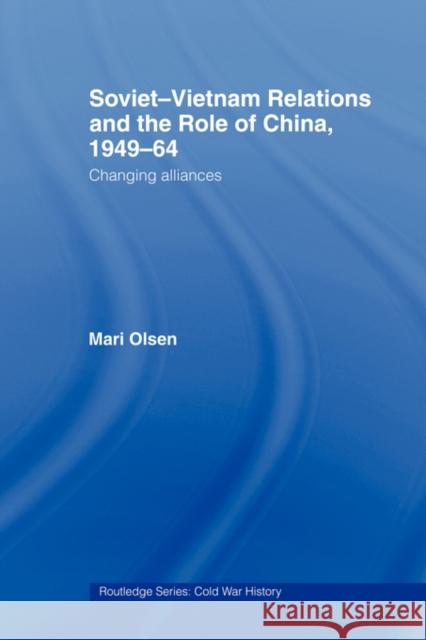 Soviet-Vietnam Relations and the Role of China 1949-64: Changing Alliances Olsen, Mari 9780415544924 