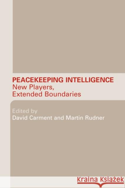 Peacekeeping Intelligence: New Players, Extended Boundaries Carment, David 9780415544979