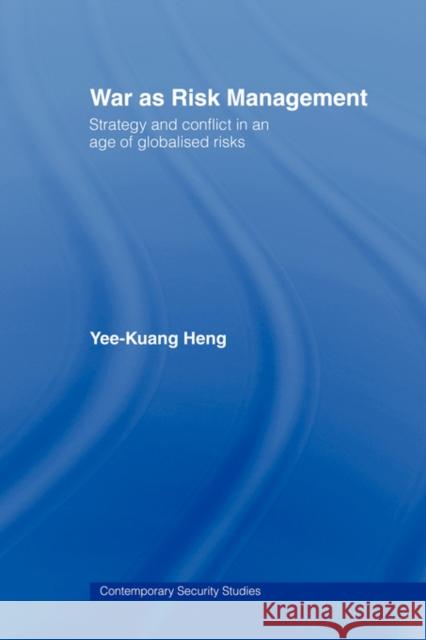 War as Risk Management: Strategy and Conflict in an Age of Globalised Risks Heng, Yee-Kuang 9780415544993 