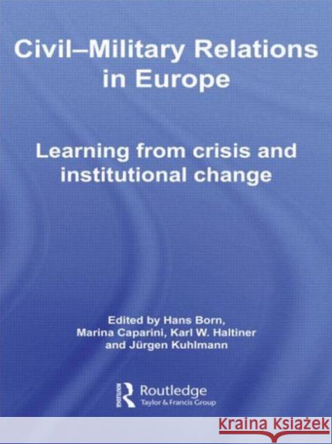 Civil-Military Relations in Europe: Learning from Crisis and Institutional Change Born, Hans 9780415545013