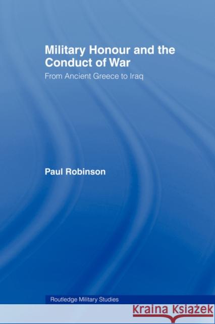 Military Honour and the Conduct of War: From Ancient Greece to Iraq Robinson, Paul 9780415545099 