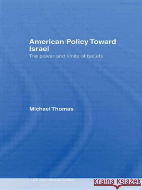 American Policy Toward Israel: The Power and Limits of Beliefs Thomas, Michael 9780415545174 Routledge