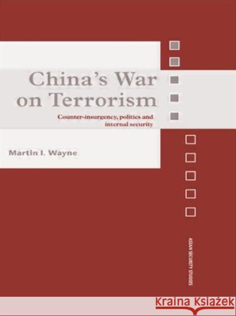 China's War on Terrorism: Counter-Insurgency, Politics and Internal Security Wayne, Martin I. 9780415545181 Routledge