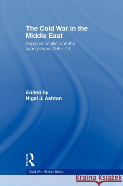 The Cold War in the Middle East: Regional Conflict and the Superpowers 1967-73 Ashton, Nigel J. 9780415545273 