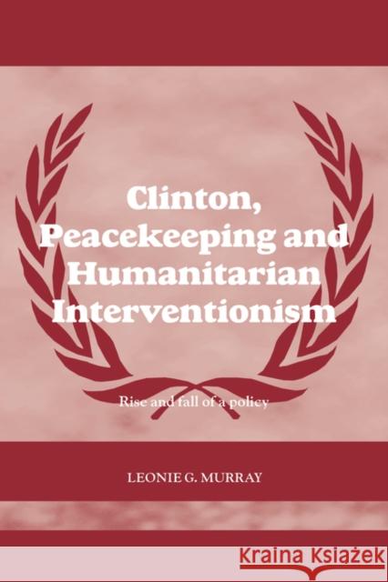 Clinton, Peacekeeping and Humanitarian Interventionism: Rise and Fall of a Policy Murray, Leonie 9780415545327