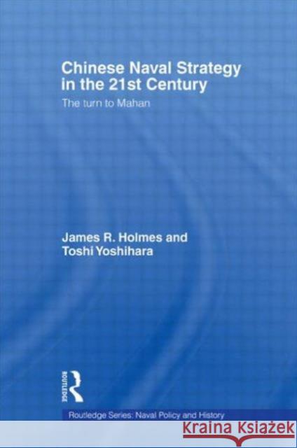 Chinese Naval Strategy in the 21st Century: The Turn to Mahan Holmes, James R. 9780415545341 Routledge