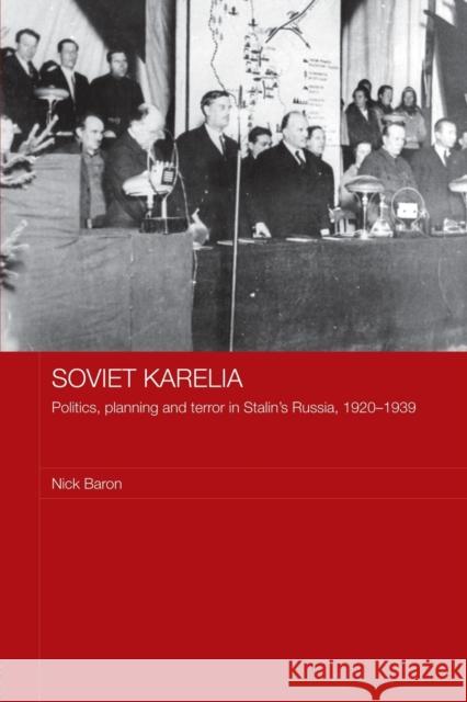 Soviet Karelia: Politics, Planning and Terror in Stalin's Russia, 1920-1939 Baron, Nick 9780415545389 Routledge