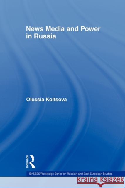 News Media and Power in Russia Koltsova Olessia 9780415545679