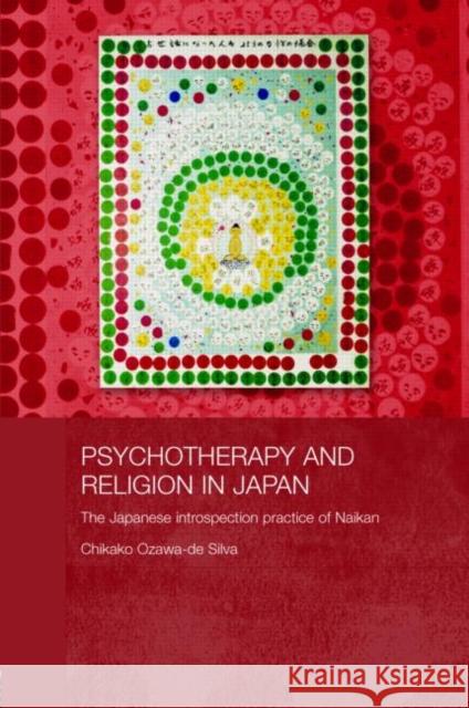 Psychotherapy and Religion in Japan: The Japanese Introspection Practice of Naikan Ozawa-de Silva, Chikako 9780415545686