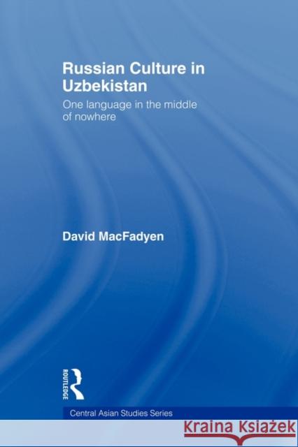 Russian Culture in Uzbekistan: One Language in the Middle of Nowhere Macfadyen, David 9780415545730 Routledge