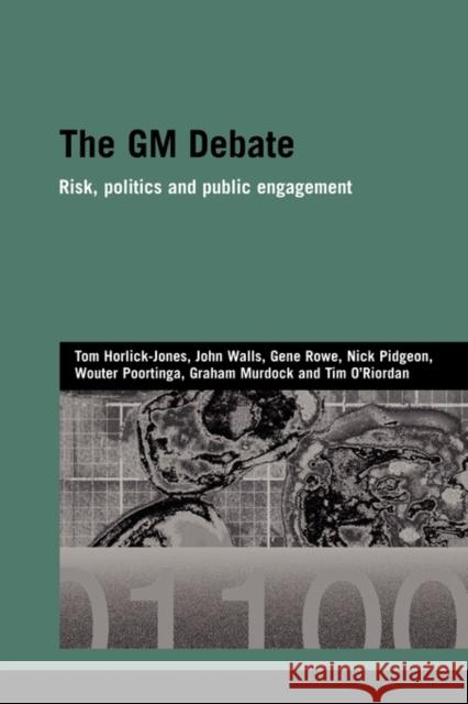 The GM Debate: Risk, Politics and Public Engagement Horlick-Jones, Tom 9780415545976 Routledge