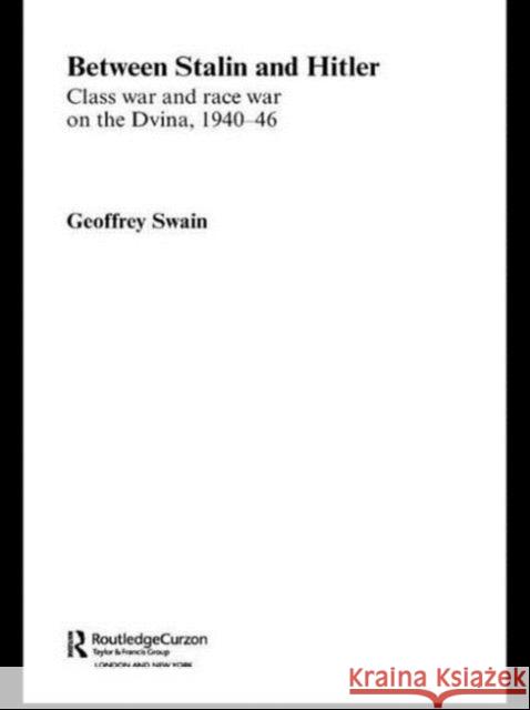 Between Stalin and Hitler: Class War and Race War on the Dvina, 1940-46 Swain, Geoffrey 9780415546041 Routledge