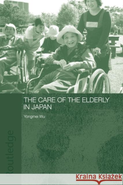 The Care of the Elderly in Japan Wu Yongmei 9780415546058 Routledge