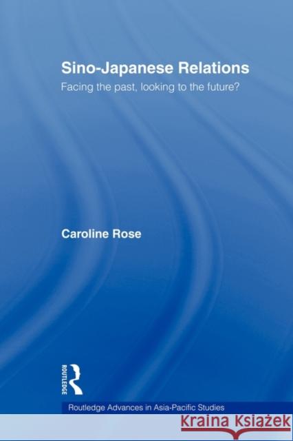 Sino-Japanese Relations: Facing the Past, Looking to the Future? Rose, Caroline 9780415546195