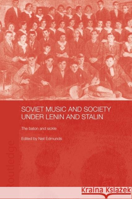 Soviet Music and Society Under Lenin and Stalin: The Baton and Sickle Edmunds, Neil 9780415546201 Routledge