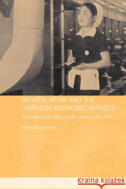 Women, Work and the Japanese Economic Miracle: The Case of the Cotton Textile Industry, 1945-1975 Macnaughtan, Helen 9780415546249