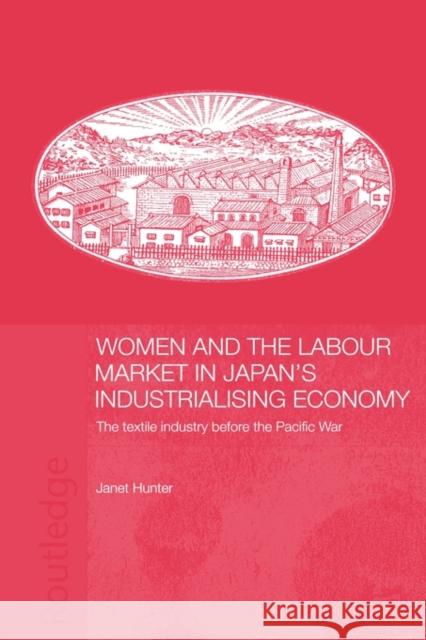 Women and the Labour Market in Japan's Industrialising Economy: The Textile Industry Before the Pacific War Hunter, Janet 9780415546294 Routledge