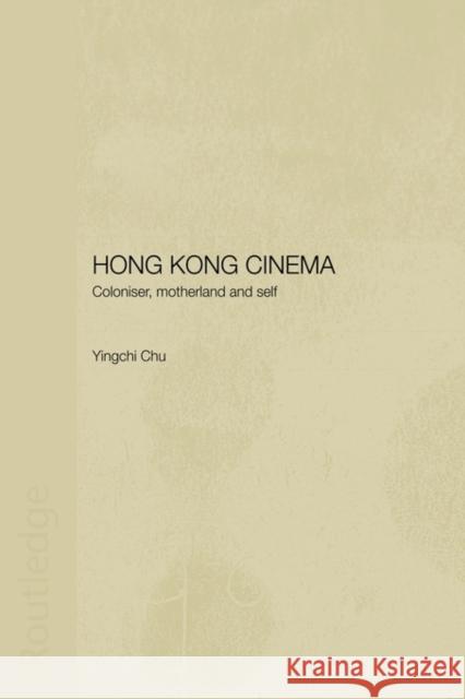 Hong Kong Cinema: Coloniser, Motherland and Self Chu, Yingchi 9780415546331 Routledge