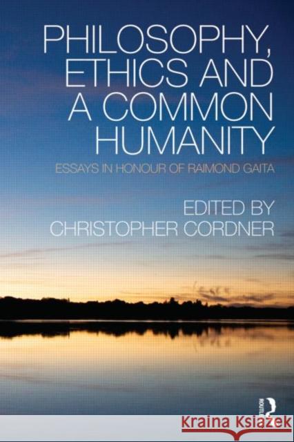 Philosophy, Ethics and a Common Humanity : Essays in Honour of Raimond Gaita Christopher Cordner 9780415546386