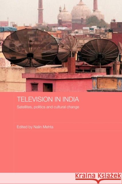 Television in India: Satellites, Politics and Cultural Change Mehta, Nalin 9780415546430 