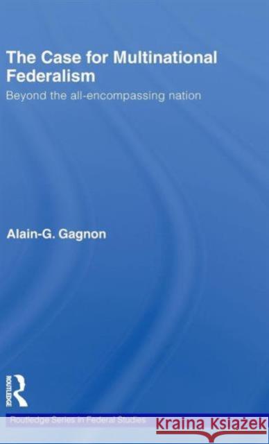 The Case for Multinational Federalism: Beyond the all-encompassing nation Gagnon, Alain-G 9780415546485 Taylor & Francis