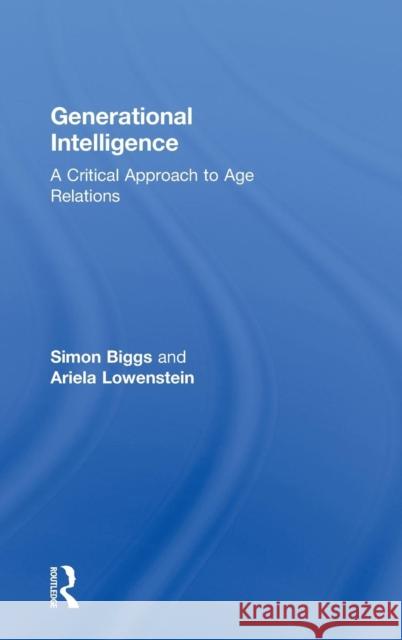 Generational Intelligence: A Critical Approach to Age Relations Biggs, Simon 9780415546546 Taylor and Francis