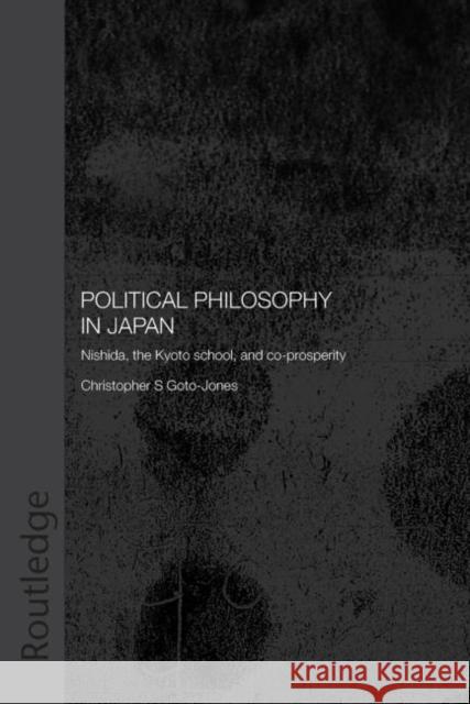 Political Philosophy in Japan: Nishida, the Kyoto School and Co-Prosperity Goto-Jones, Christopher 9780415546614 Taylor and Francis