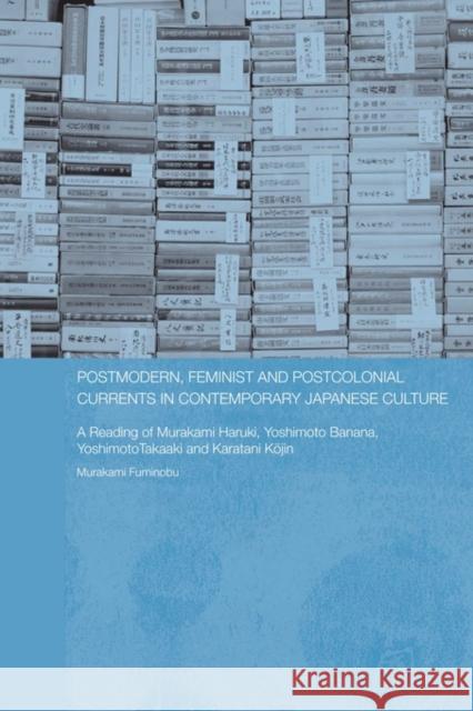 Postmodern, Feminist and Postcolonial Currents in Contemporary Japanese Culture: A Reading of Murakami Haruki, Yoshimoto Banana, Yoshimoto Takaaki and Murakami, Fuminobu 9780415546645