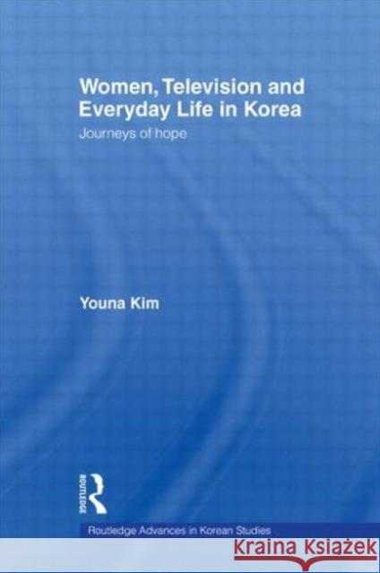 Women, Television and Everyday Life in Korea: Journeys of Hope Kim, Youna 9780415546683