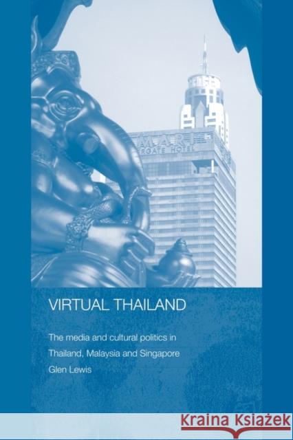 Virtual Thailand: The Media and Cultural Politics in Thailand, Malaysia and Singapore Lewis, Glen 9780415546805 Routledge