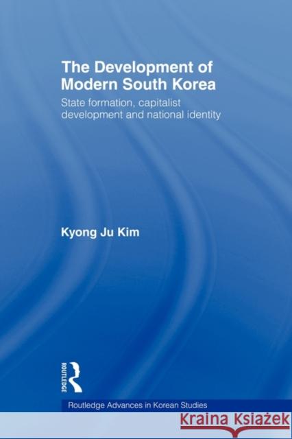 The Development of Modern South Korea: State Formation, Capitalist Development and National Identity Ju Kim, Kyong 9780415547000 Routledge