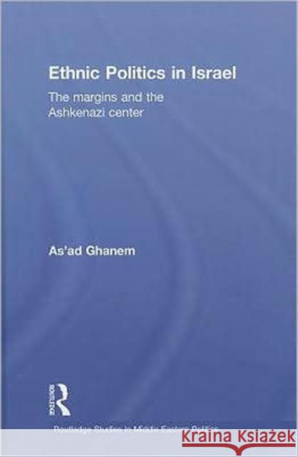 Ethnic Politics in Israel: The Margins and the Ashkenazi Centre Ghanem, As'ad 9780415547352 Taylor & Francis