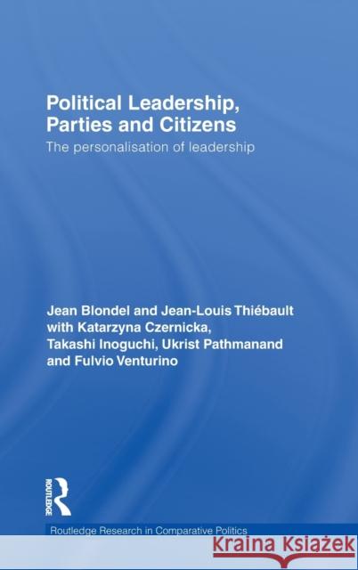 Political Leadership, Parties and Citizens: The Personalisation of Leadership Blondel, Jean 9780415547369 Taylor & Francis