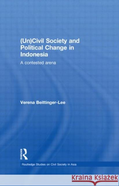 (Un) Civil Society and Political Change in Indonesia: A Contested Arena Beittinger-Lee, Verena 9780415547413 Taylor & Francis