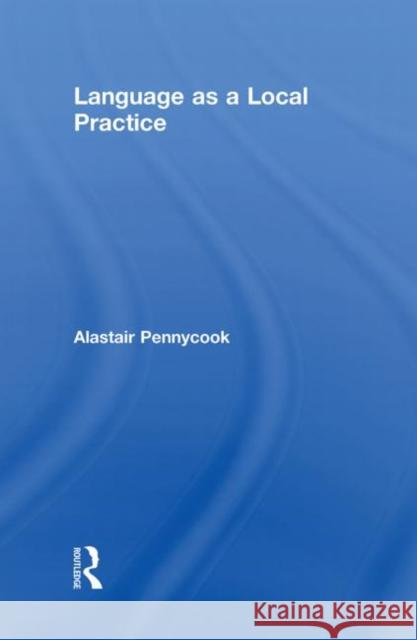 Language as a Local Practice Alastair Pennycook   9780415547505 Taylor & Francis