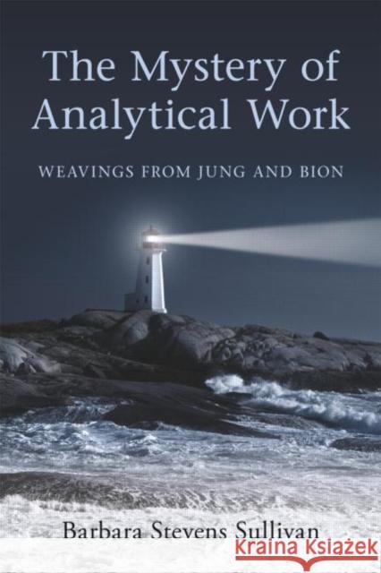 The Mystery of Analytical Work: Weavings from Jung and Bion Stevens Sullivan, Barbara 9780415547765