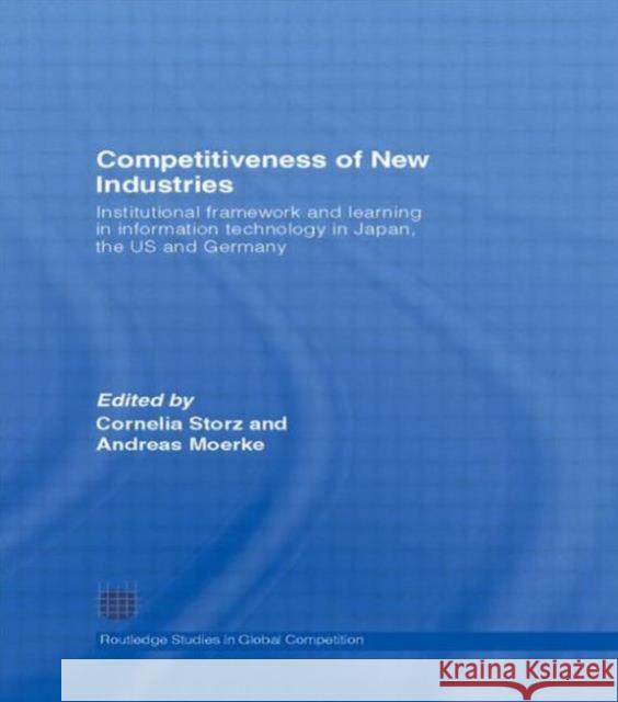 Competitiveness of New Industries: Institutional Framework and Learning in Information Technology in Japan, the U.S and Germany Storz, Cornelia 9780415547819 Routledge