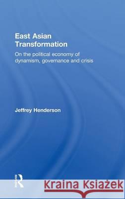 East Asian Transformation: On the Political Economy of Dynamism, Governance and Crisis Henderson, Jeffrey 9780415547918 Taylor & Francis