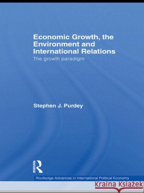 Economic Growth, the Environment and International Relations: The Growth Paradigm Purdey, Stephen J. 9780415548502 Taylor & Francis