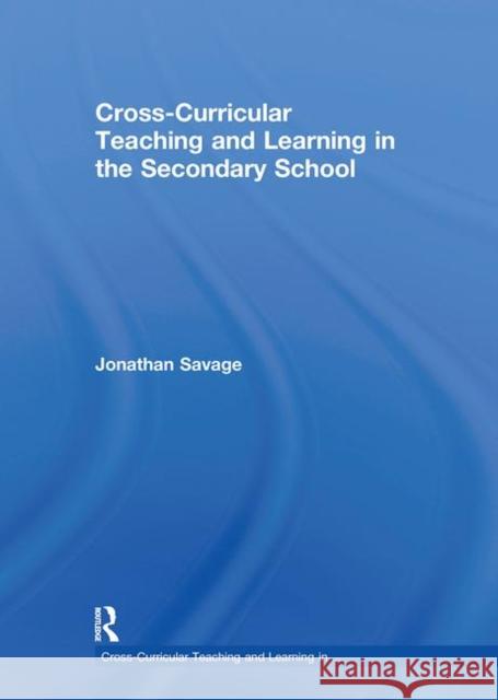 Cross-Curricular Teaching and Learning in the Secondary School Jonathan Savage   9780415548588