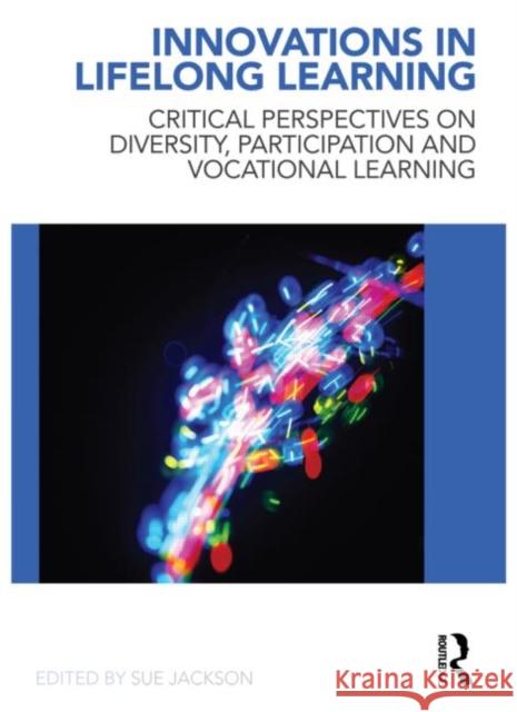 Innovations in Lifelong Learning: Critical Perspectives on Diversity, Participation and Vocational Learning Jackson, Sue 9780415548793 0